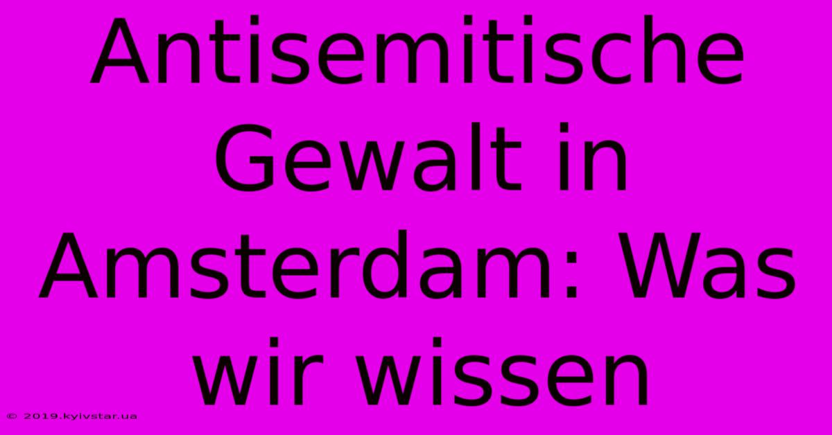 Antisemitische Gewalt In Amsterdam: Was Wir Wissen