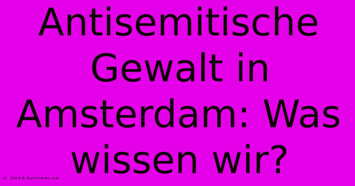 Antisemitische Gewalt In Amsterdam: Was Wissen Wir?