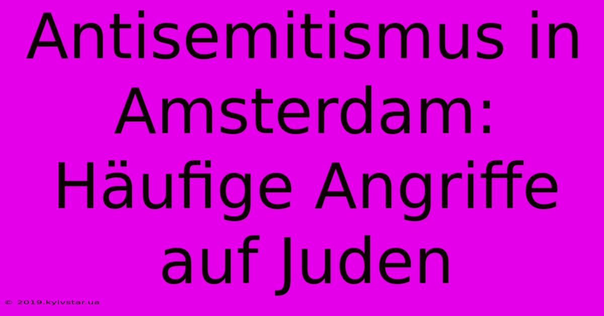 Antisemitismus In Amsterdam: Häufige Angriffe Auf Juden