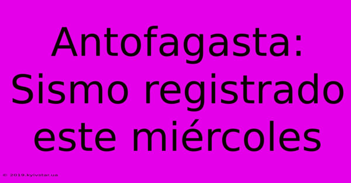 Antofagasta: Sismo Registrado Este Miércoles