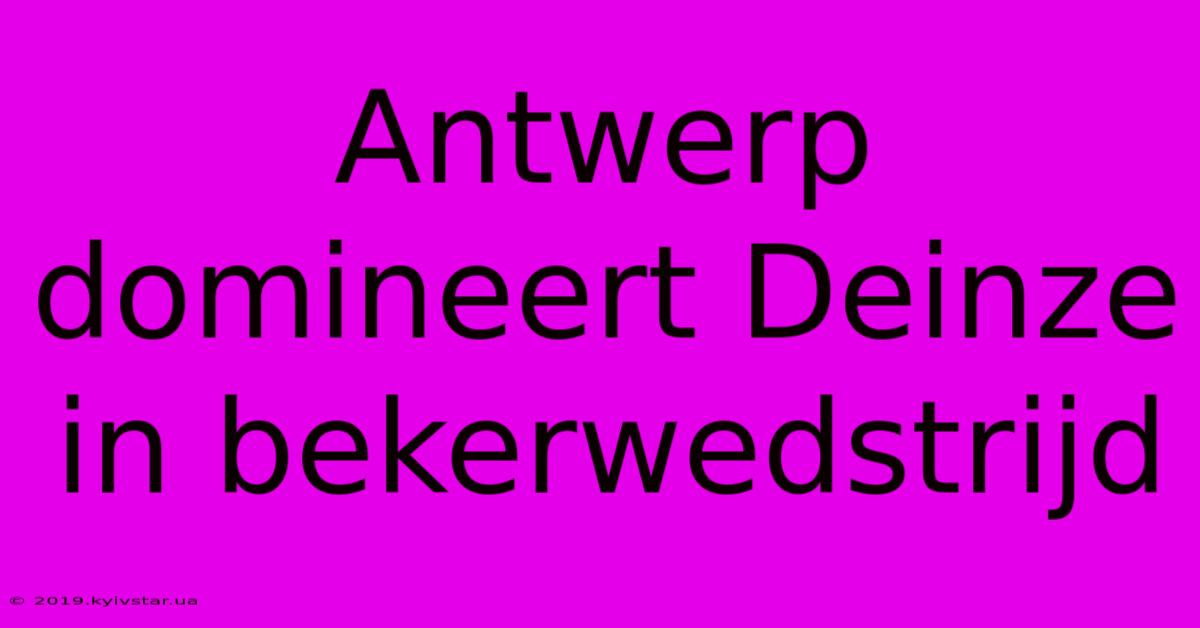 Antwerp Domineert Deinze In Bekerwedstrijd