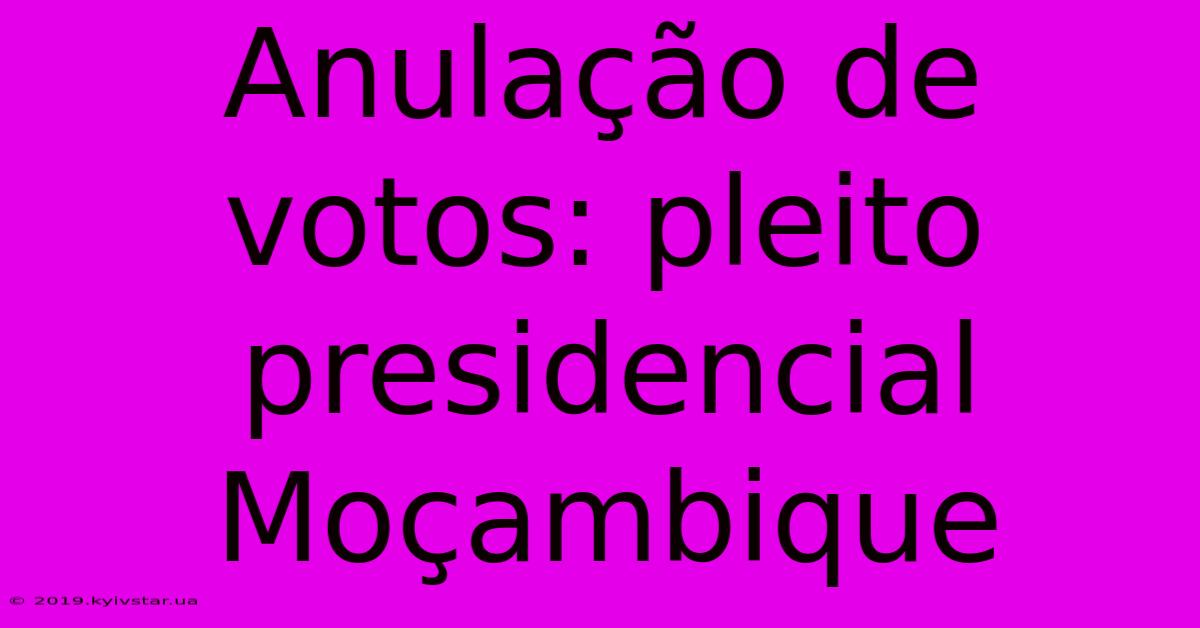 Anulação De Votos: Pleito Presidencial Moçambique