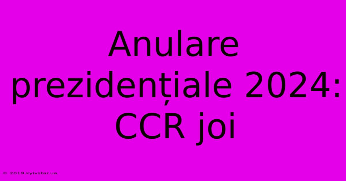 Anulare Prezidențiale 2024: CCR Joi