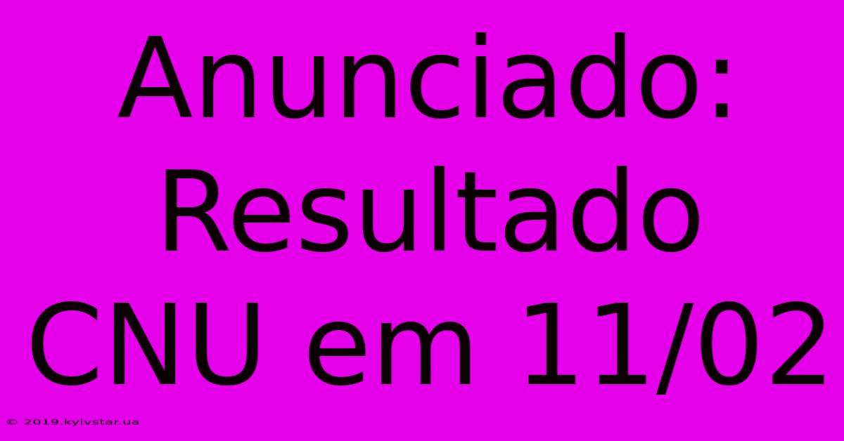 Anunciado: Resultado CNU Em 11/02