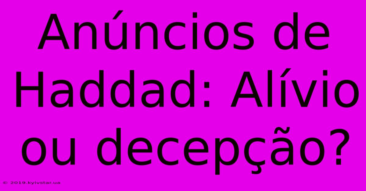 Anúncios De Haddad: Alívio Ou Decepção?