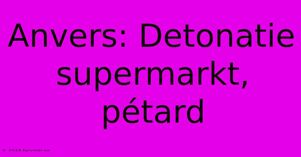 Anvers: Detonatie Supermarkt, Pétard