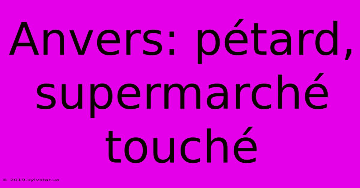 Anvers: Pétard, Supermarché Touché