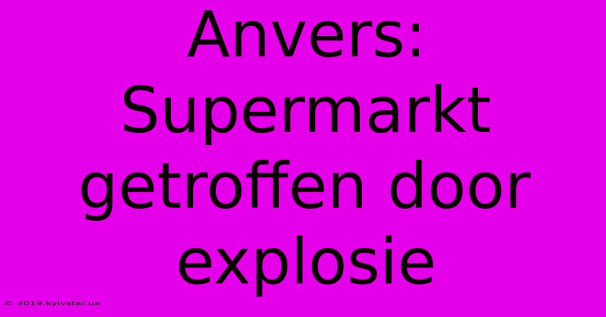 Anvers: Supermarkt Getroffen Door Explosie