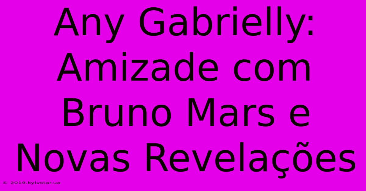 Any Gabrielly: Amizade Com Bruno Mars E Novas Revelações