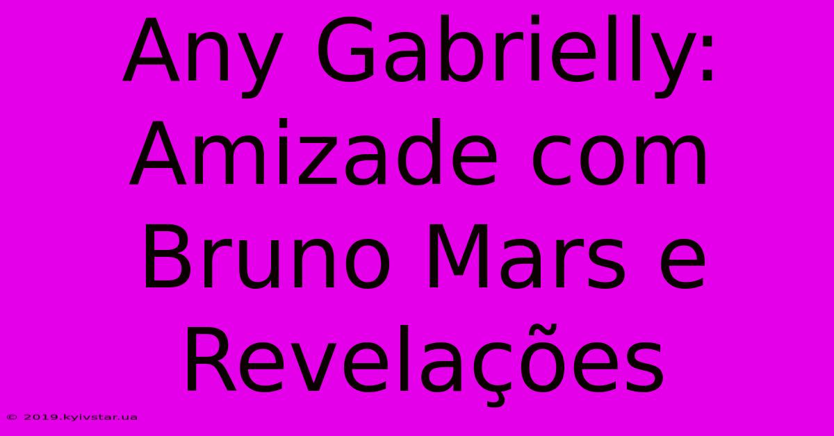 Any Gabrielly: Amizade Com Bruno Mars E Revelações