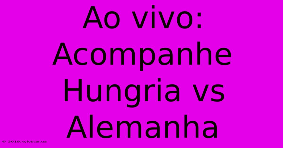 Ao Vivo: Acompanhe Hungria Vs Alemanha