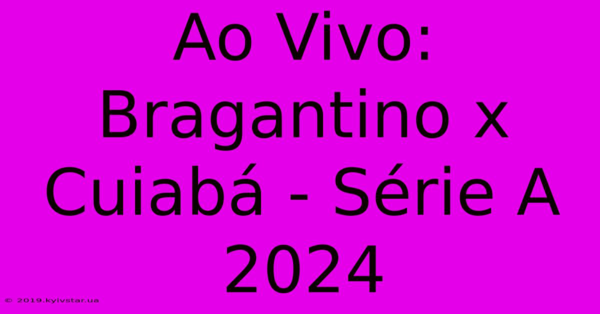 Ao Vivo: Bragantino X Cuiabá - Série A 2024