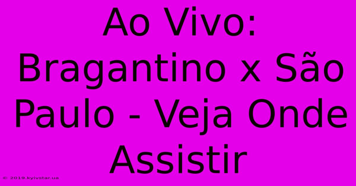 Ao Vivo: Bragantino X São Paulo - Veja Onde Assistir