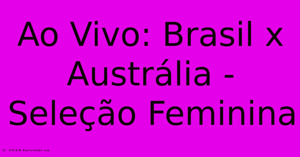 Ao Vivo: Brasil X Austrália - Seleção Feminina