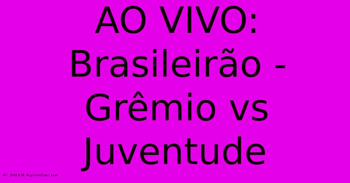 AO VIVO: Brasileirão - Grêmio Vs Juventude