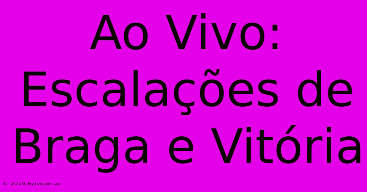 Ao Vivo: Escalações De Braga E Vitória 