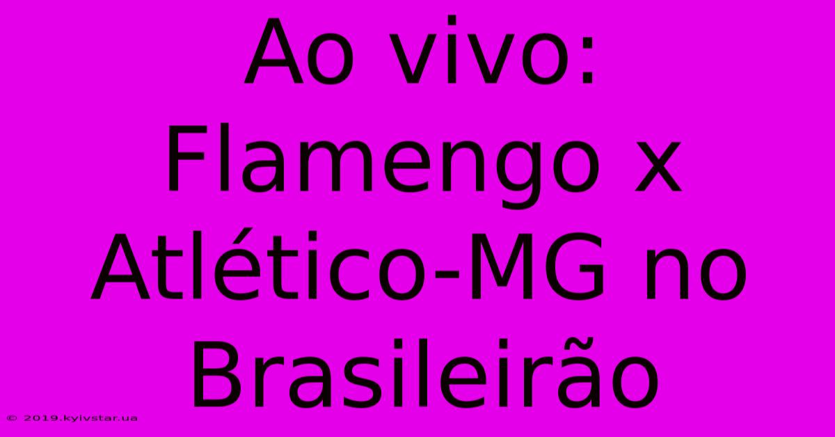 Ao Vivo: Flamengo X Atlético-MG No Brasileirão 