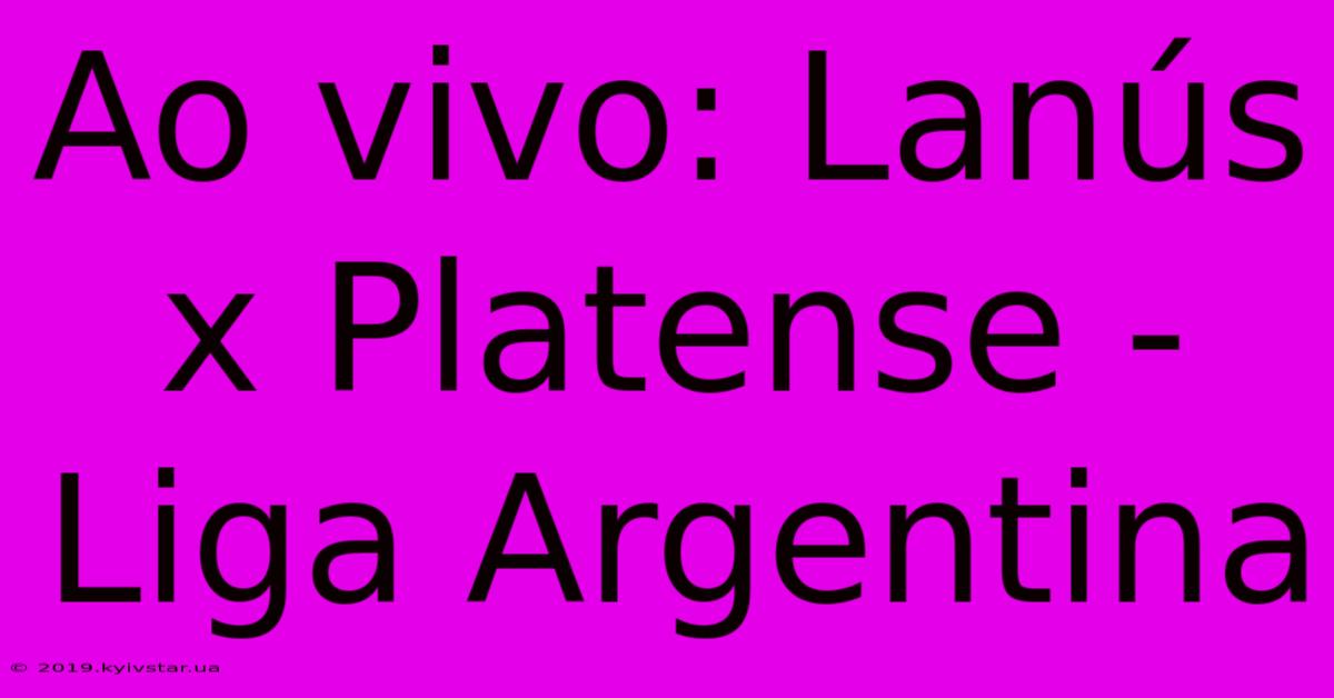 Ao Vivo: Lanús X Platense - Liga Argentina