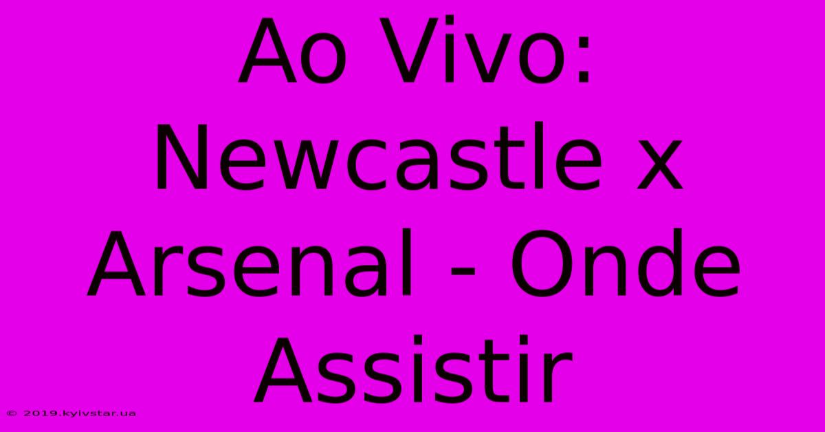 Ao Vivo: Newcastle X Arsenal - Onde Assistir 