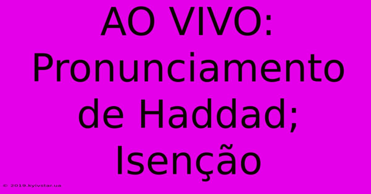 AO VIVO: Pronunciamento De Haddad; Isenção