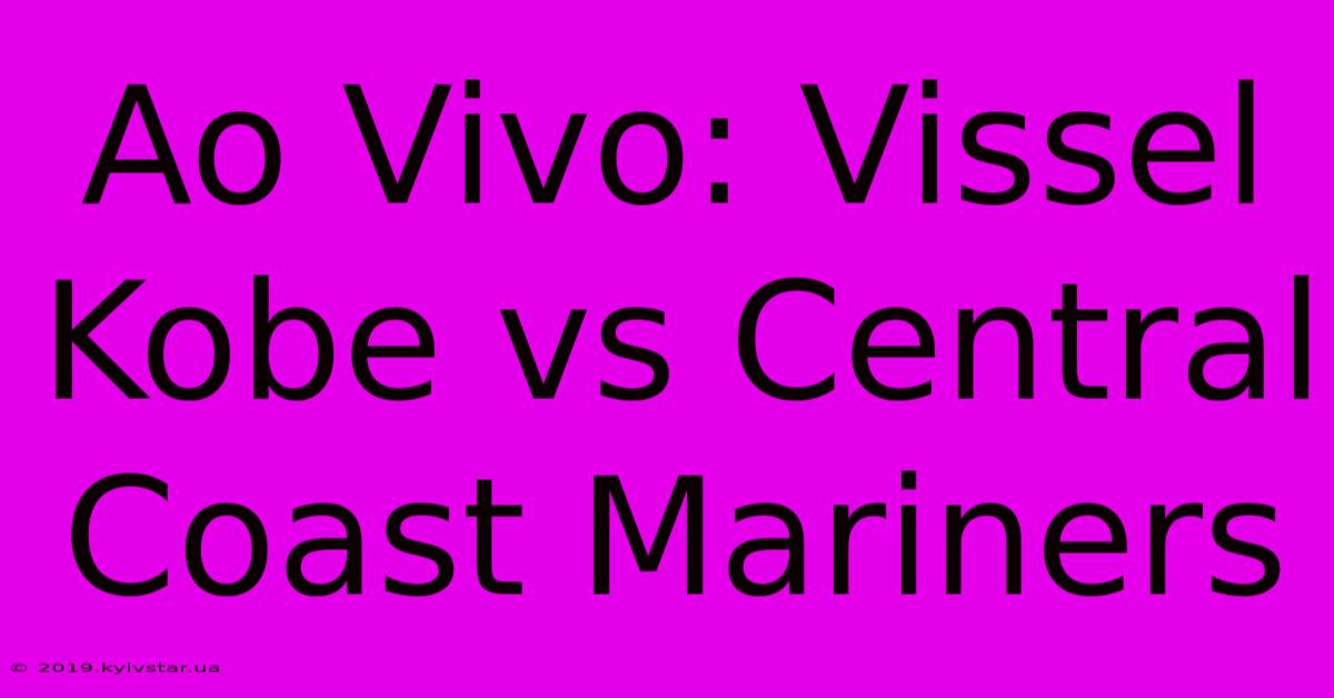 Ao Vivo: Vissel Kobe Vs Central Coast Mariners