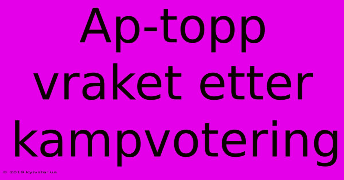 Ap-topp Vraket Etter Kampvotering