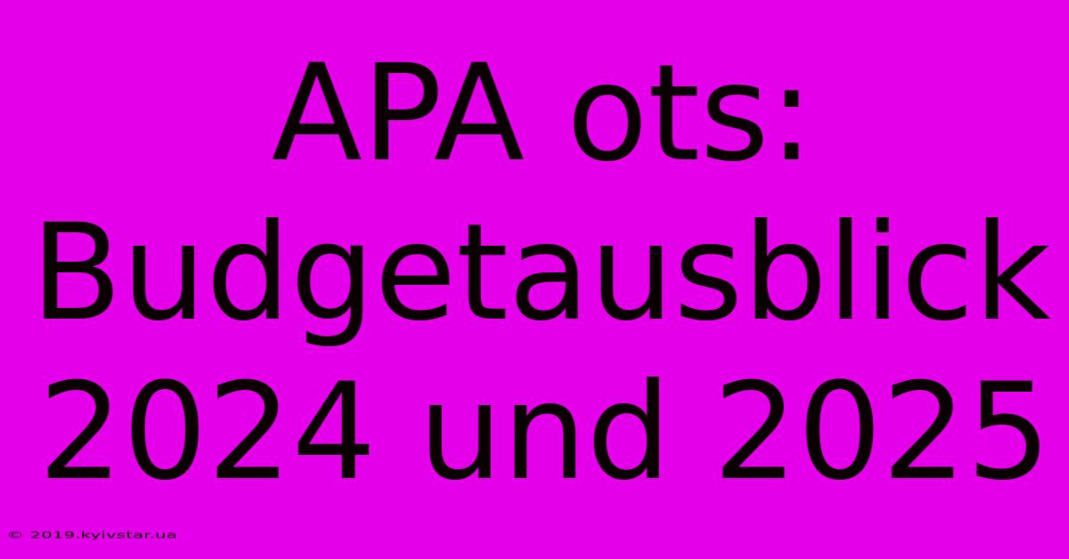 APA Ots: Budgetausblick 2024 Und 2025