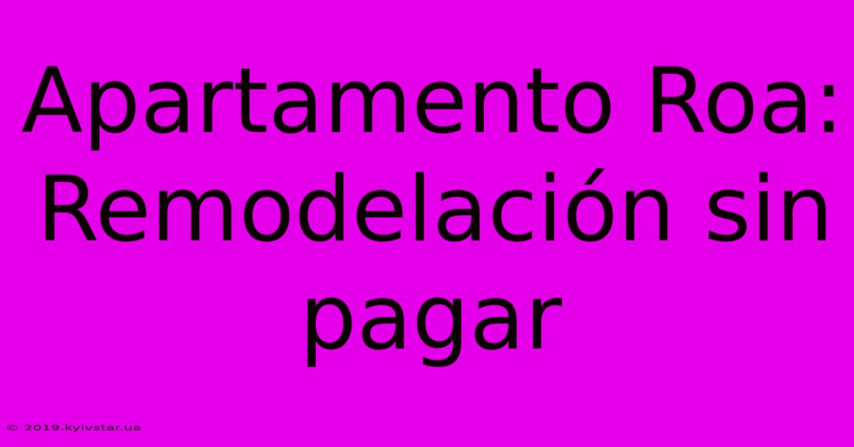 Apartamento Roa: Remodelación Sin Pagar