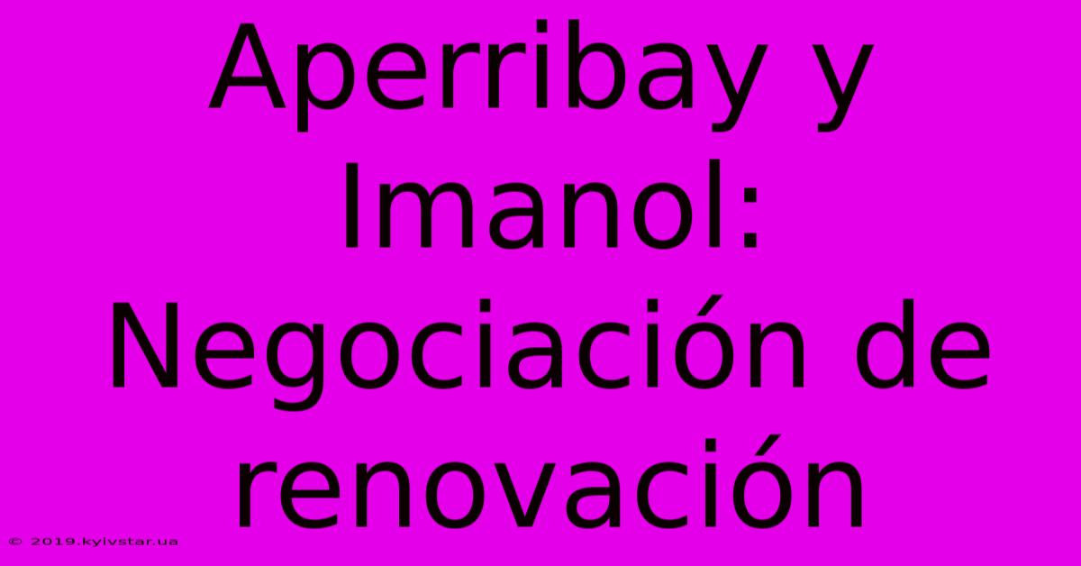 Aperribay Y Imanol: Negociación De Renovación