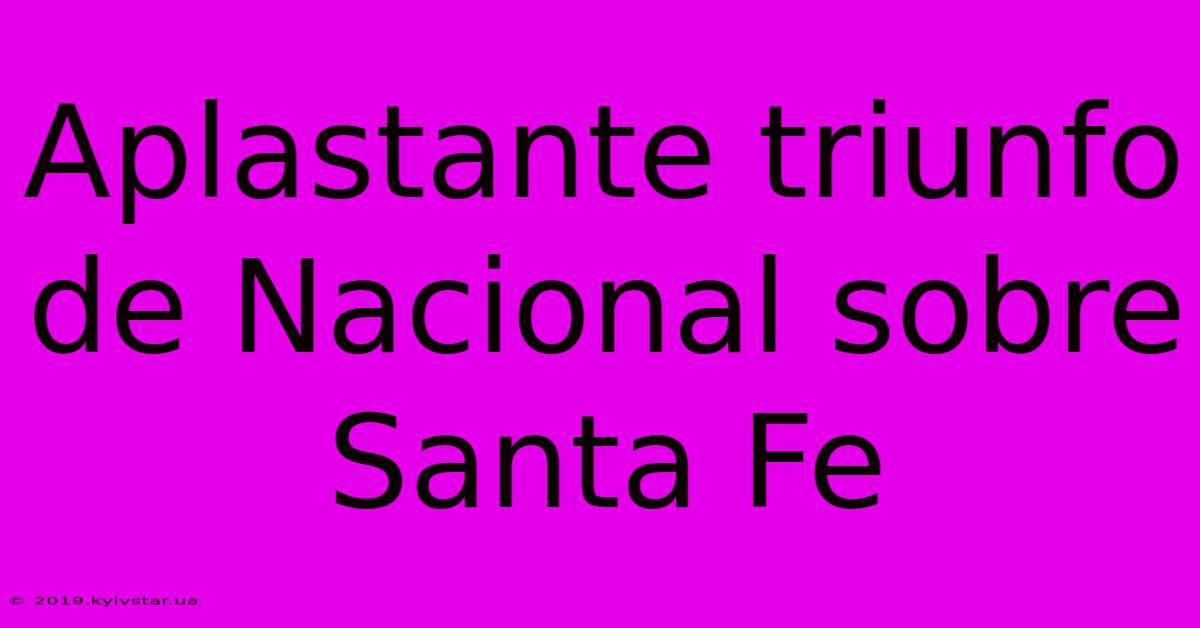 Aplastante Triunfo De Nacional Sobre Santa Fe