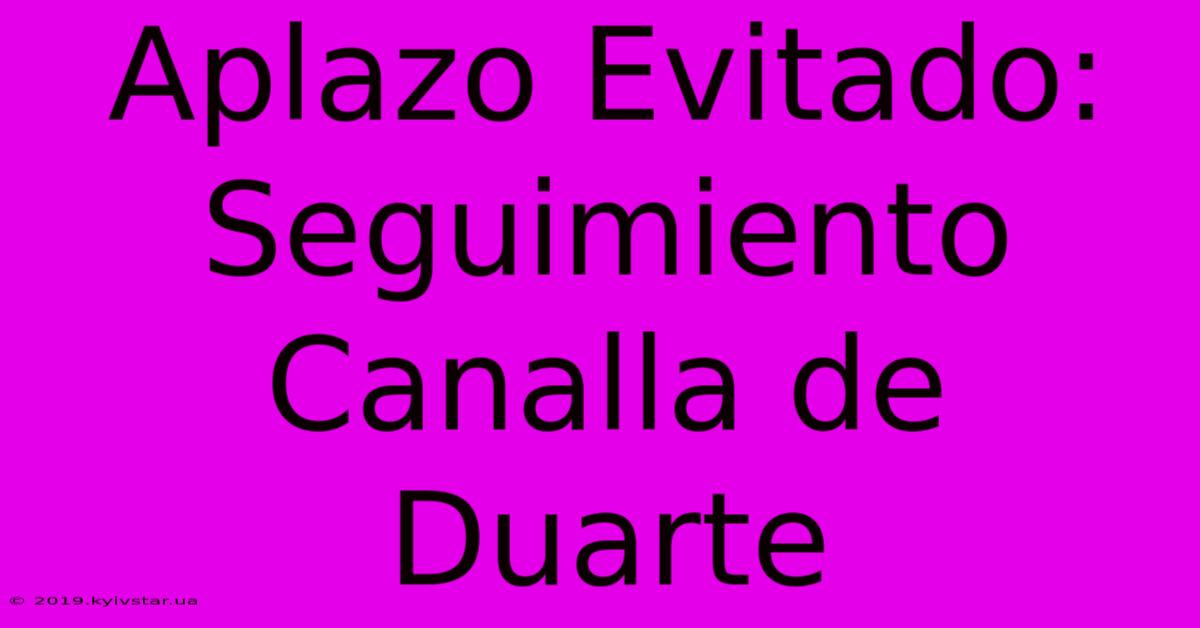 Aplazo Evitado: Seguimiento Canalla De Duarte