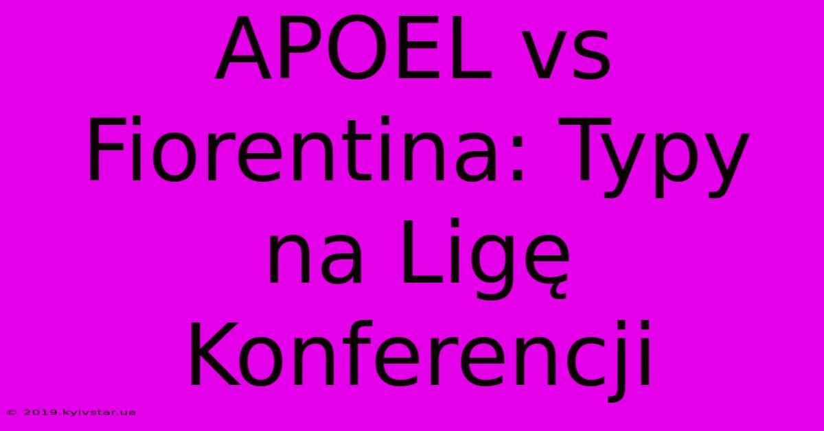 APOEL Vs Fiorentina: Typy Na Ligę Konferencji