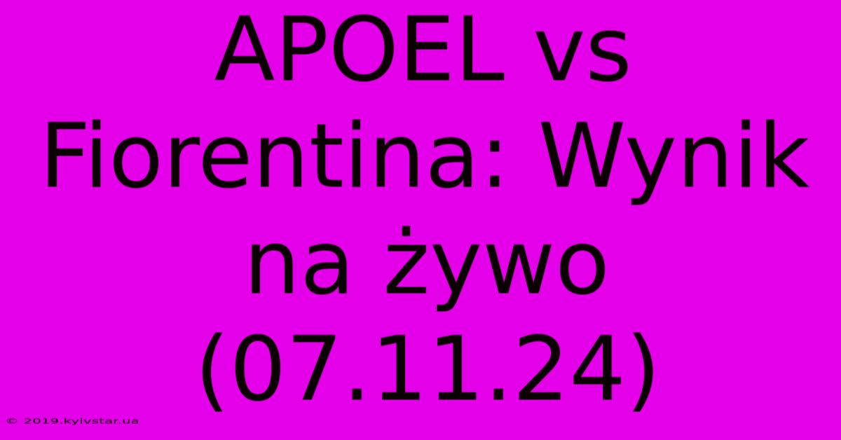 APOEL Vs Fiorentina: Wynik Na Żywo (07.11.24)