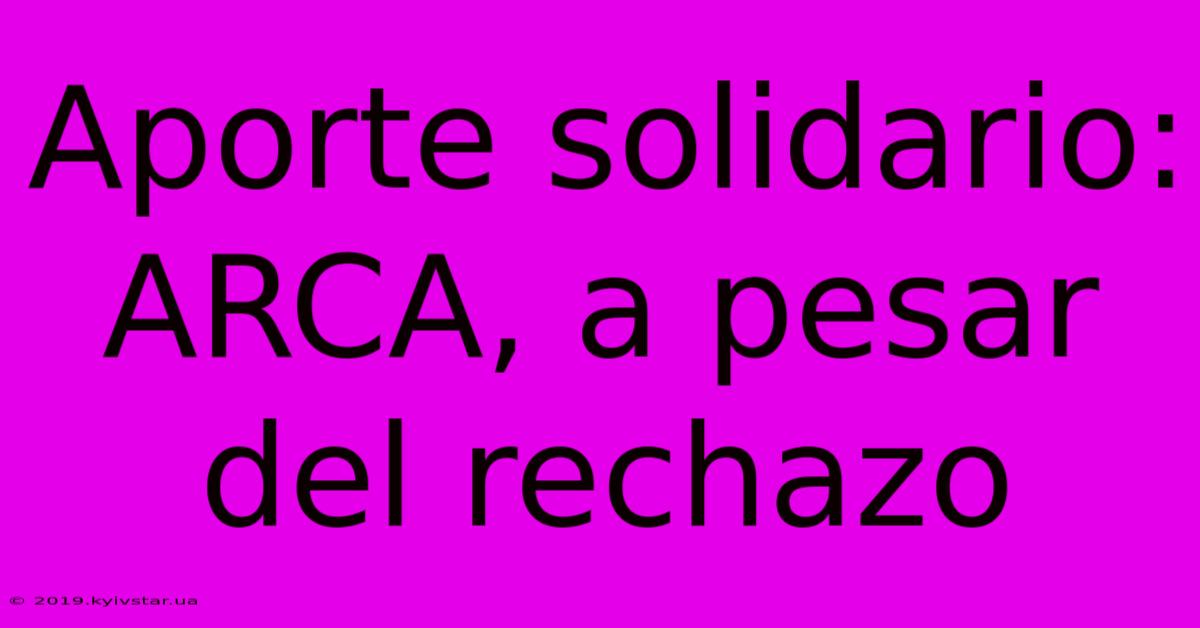 Aporte Solidario: ARCA, A Pesar Del Rechazo