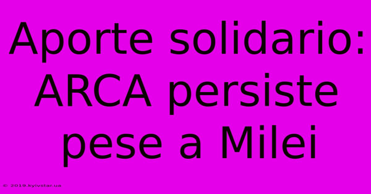 Aporte Solidario: ARCA Persiste Pese A Milei