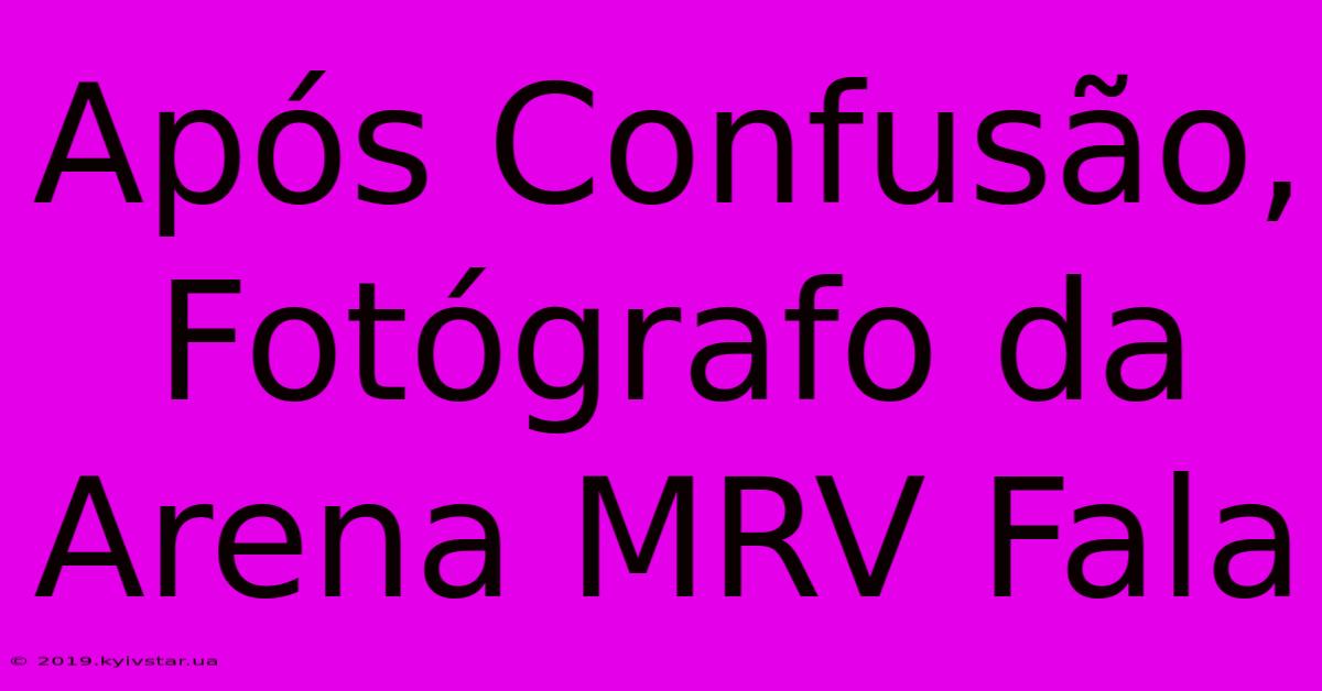 Após Confusão, Fotógrafo Da Arena MRV Fala 