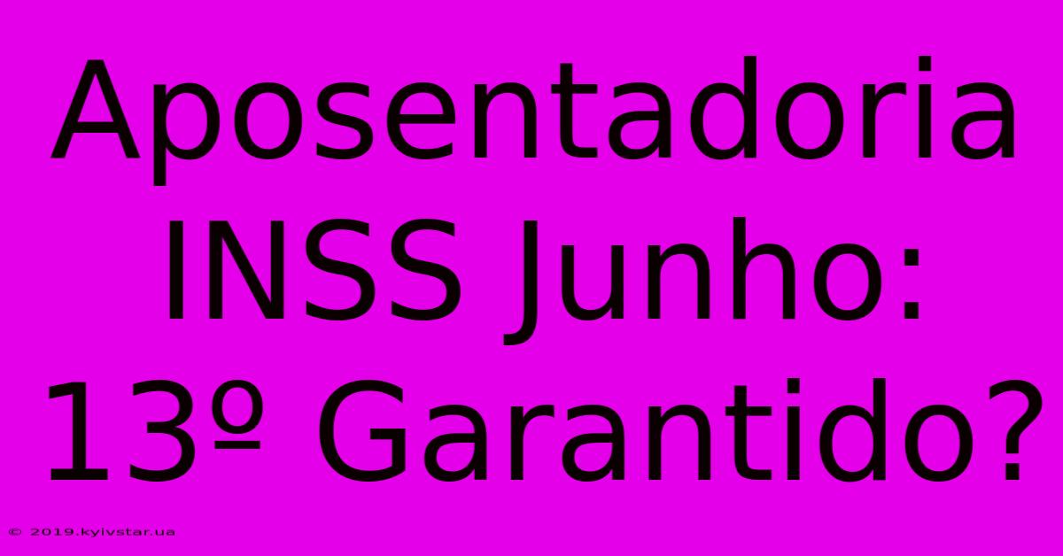 Aposentadoria INSS Junho: 13º Garantido? 