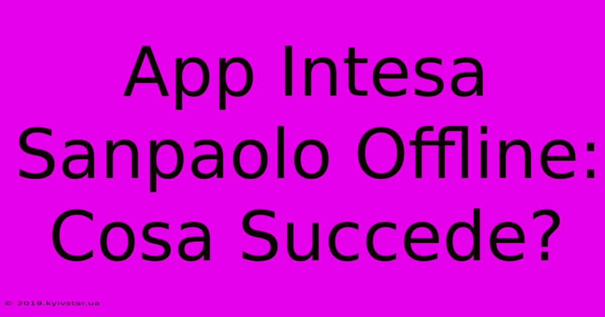 App Intesa Sanpaolo Offline: Cosa Succede?