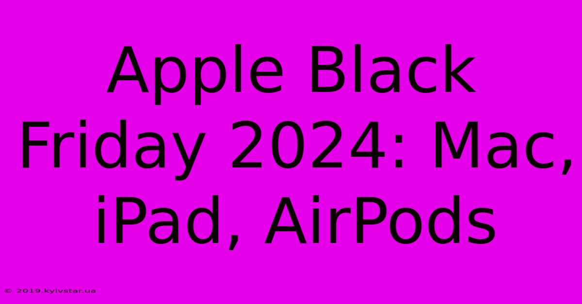 Apple Black Friday 2024: Mac, IPad, AirPods