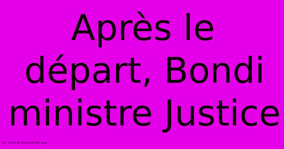 Après Le Départ, Bondi Ministre Justice