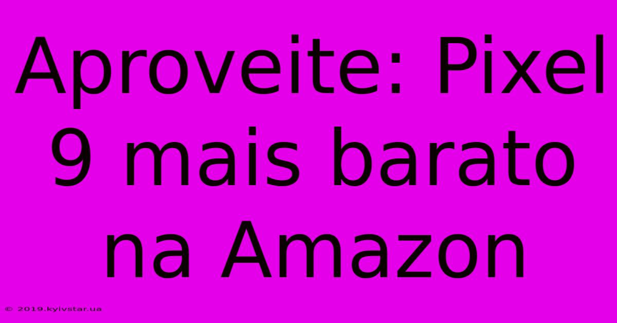 Aproveite: Pixel 9 Mais Barato Na Amazon