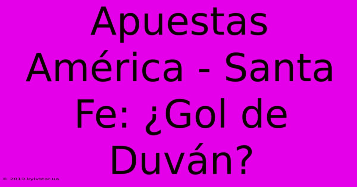 Apuestas América - Santa Fe: ¿Gol De Duván?