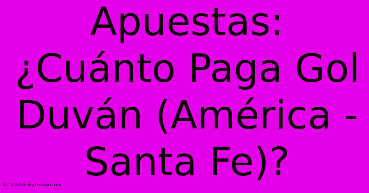 Apuestas: ¿Cuánto Paga Gol Duván (América - Santa Fe)?