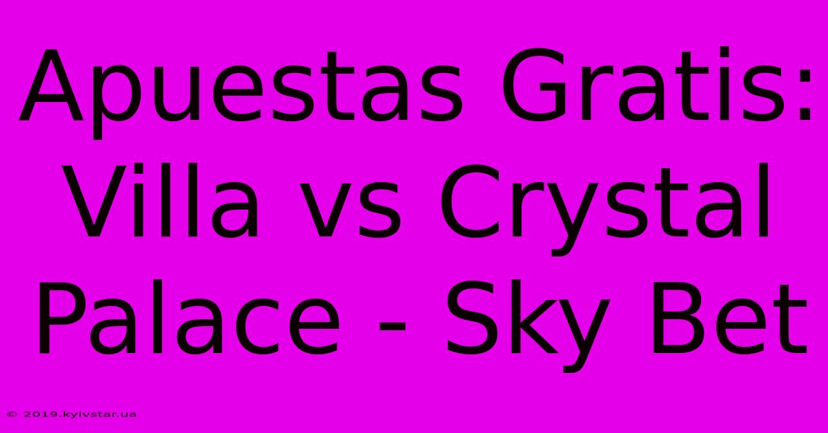 Apuestas Gratis: Villa Vs Crystal Palace - Sky Bet