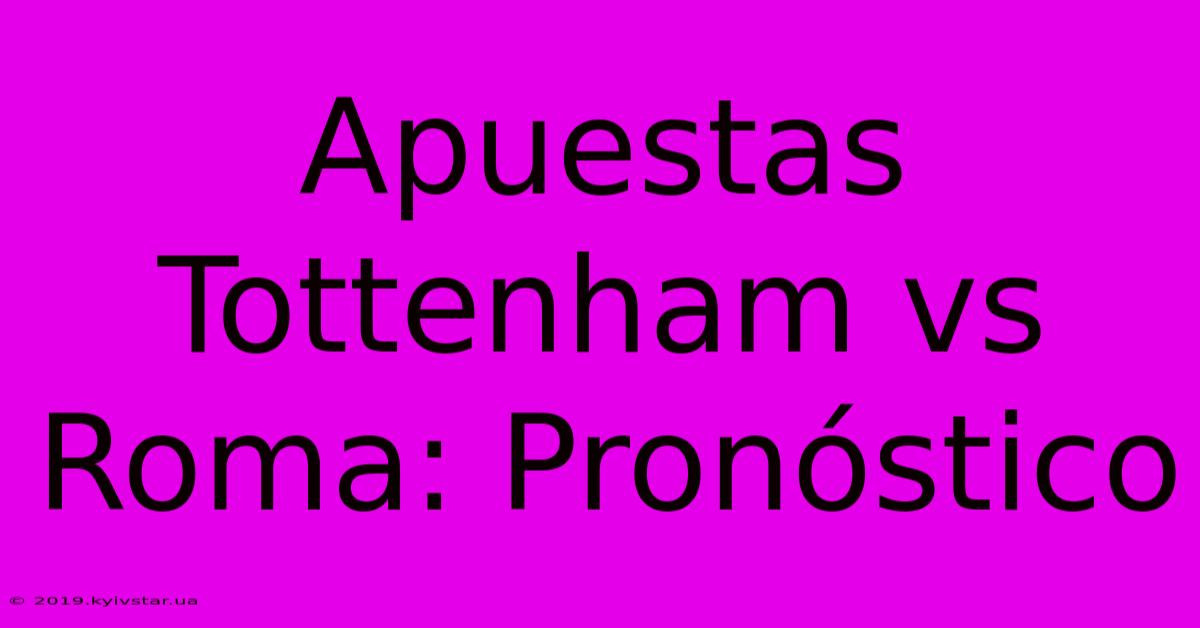 Apuestas Tottenham Vs Roma: Pronóstico