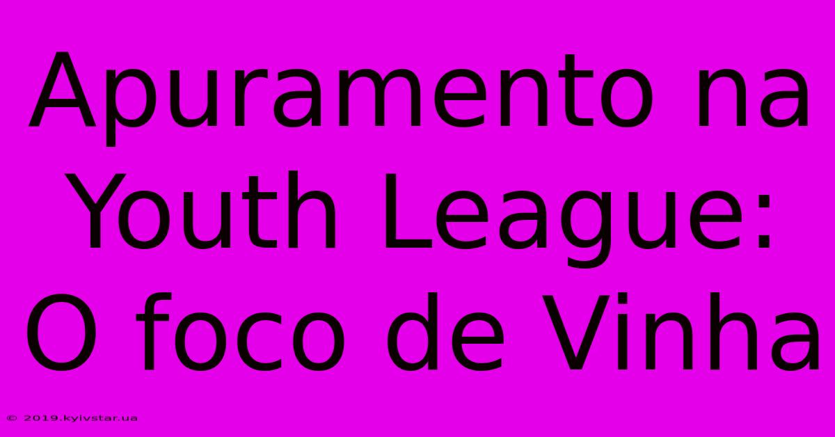 Apuramento Na Youth League: O Foco De Vinha