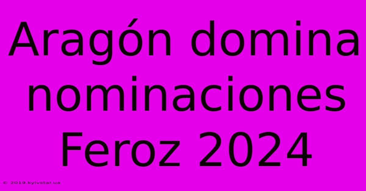 Aragón Domina Nominaciones Feroz 2024