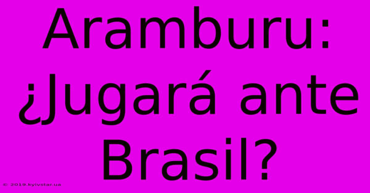 Aramburu: ¿Jugará Ante Brasil?