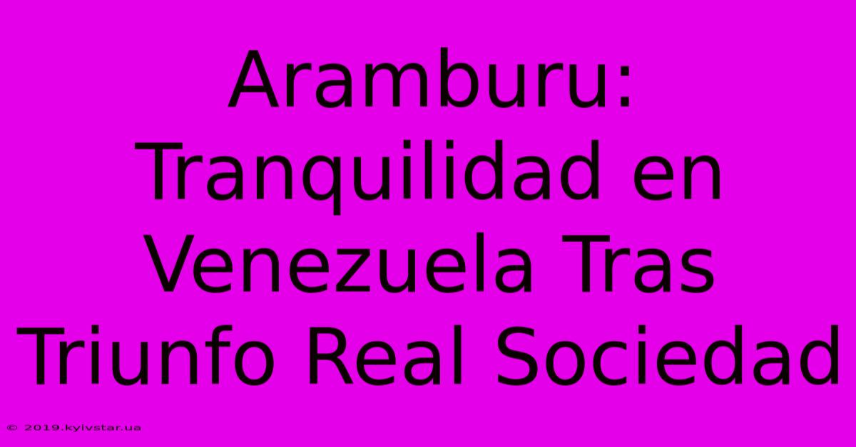 Aramburu: Tranquilidad En Venezuela Tras Triunfo Real Sociedad