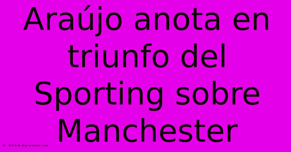 Araújo Anota En Triunfo Del Sporting Sobre Manchester